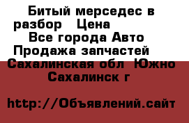 Битый мерседес в разбор › Цена ­ 200 000 - Все города Авто » Продажа запчастей   . Сахалинская обл.,Южно-Сахалинск г.